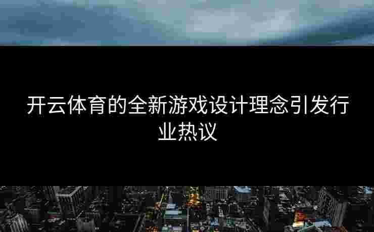 开云体育的全新游戏设计理念引发行业热议