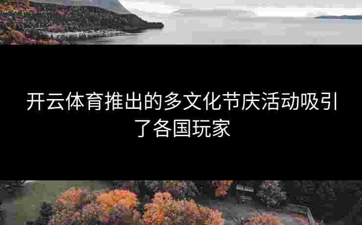 开云体育推出的多文化节庆活动吸引了各国玩家