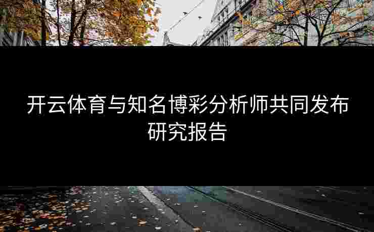 开云体育与知名博彩分析师共同发布研究报告