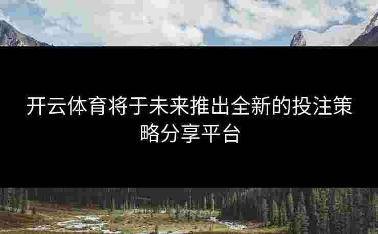 开云体育将于未来推出全新的投注策略分享平台