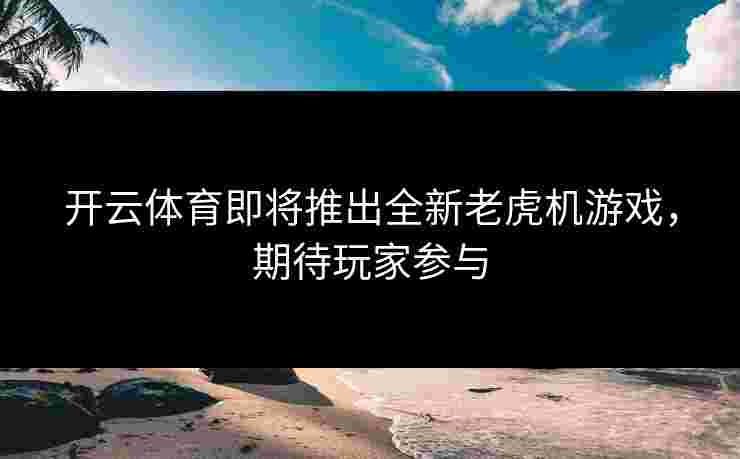 开云体育即将推出全新老虎机游戏，期待玩家参与