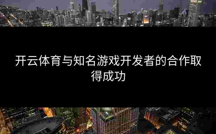 开云体育与知名游戏开发者的合作取得成功