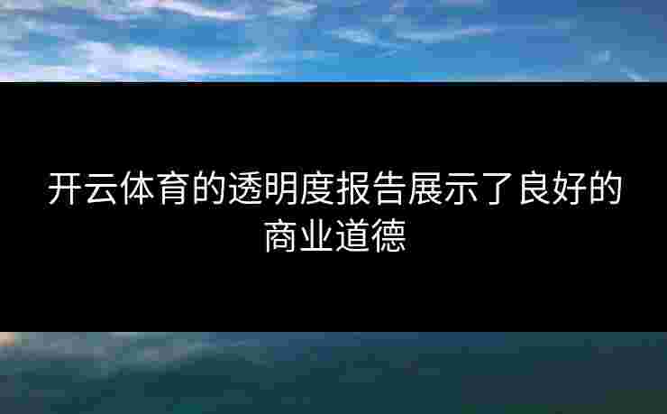 开云体育的透明度报告展示了良好的商业道德