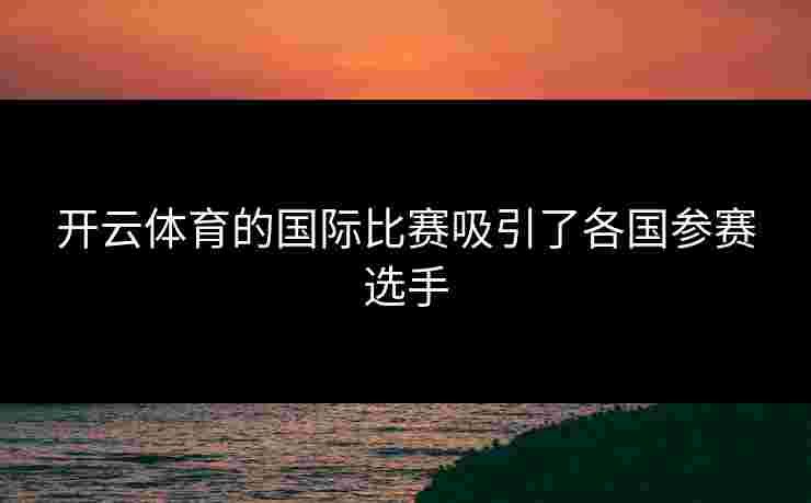 开云体育的国际比赛吸引了各国参赛选手