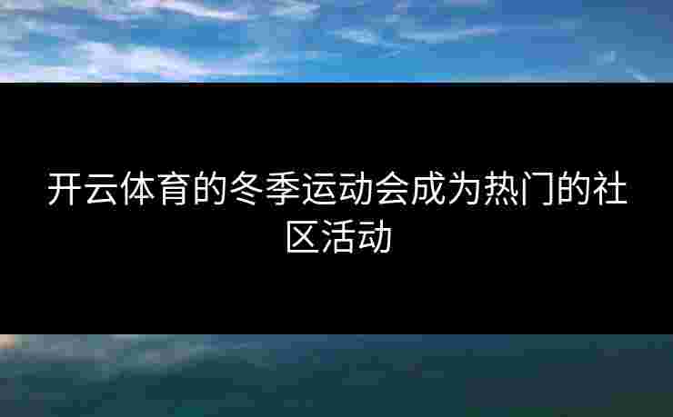 开云体育的冬季运动会成为热门的社区活动