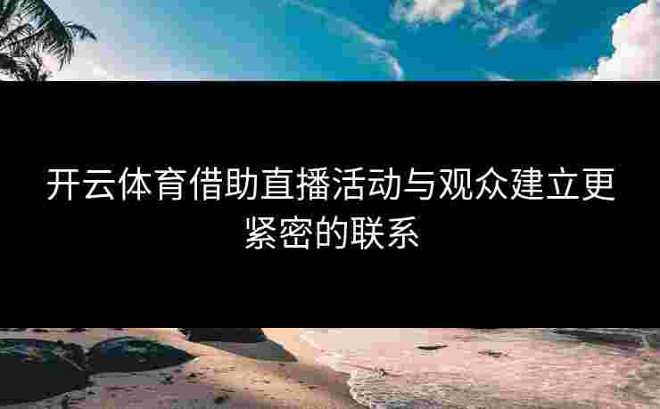 开云体育借助直播活动与观众建立更紧密的联系