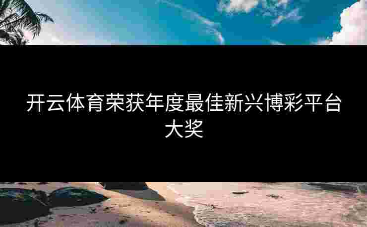 开云体育荣获年度最佳新兴博彩平台大奖