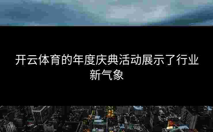开云体育的年度庆典活动展示了行业新气象