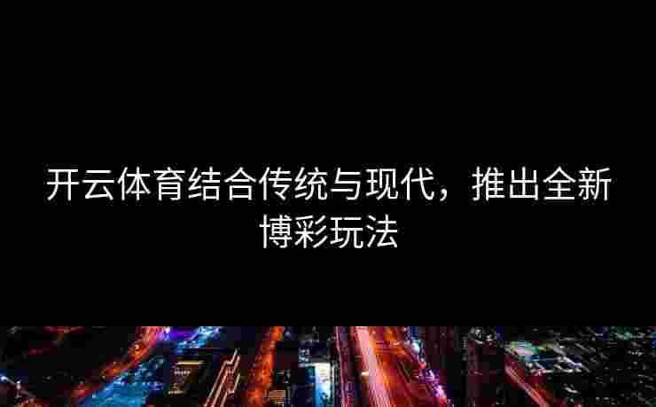 开云体育结合传统与现代，推出全新博彩玩法