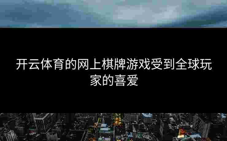 开云体育的网上棋牌游戏受到全球玩家的喜爱
