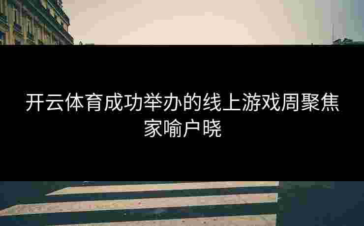 开云体育成功举办的线上游戏周聚焦家喻户晓
