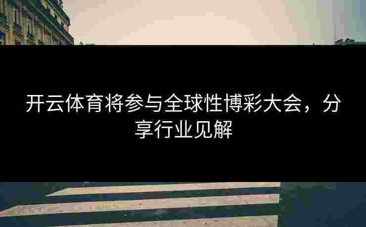 开云体育将参与全球性博彩大会，分享行业见解