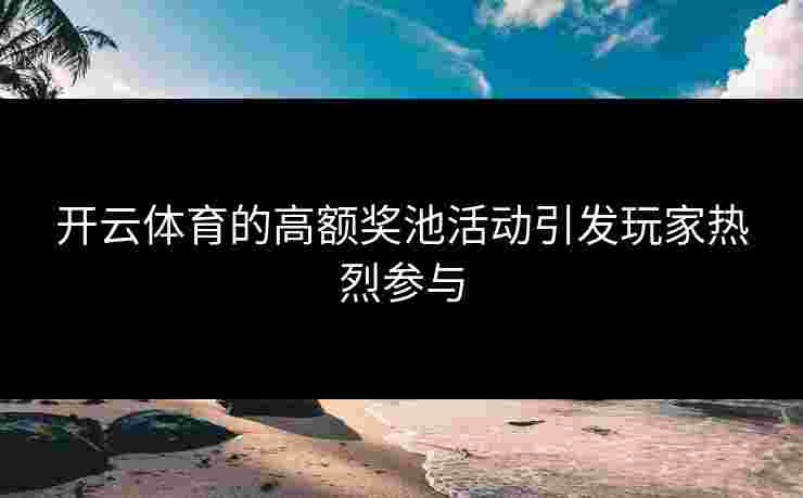 开云体育的高额奖池活动引发玩家热烈参与