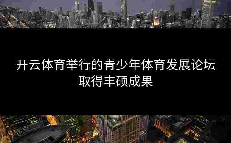 开云体育举行的青少年体育发展论坛取得丰硕成果