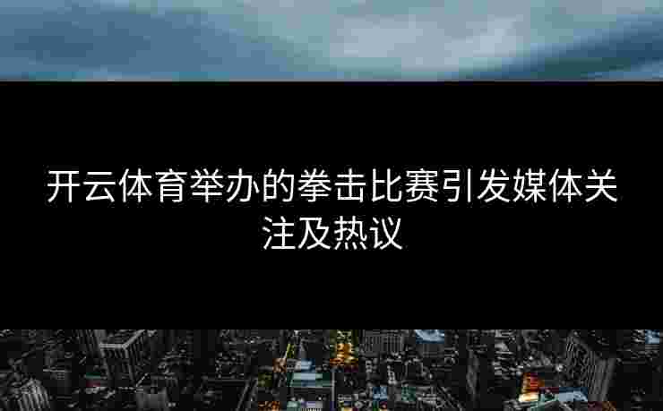 开云体育举办的拳击比赛引发媒体关注及热议