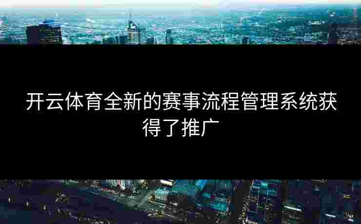 开云体育全新的赛事流程管理系统获得了推广