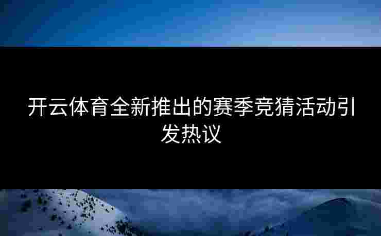 开云体育全新推出的赛季竞猜活动引发热议