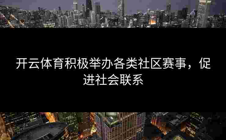 开云体育积极举办各类社区赛事，促进社会联系