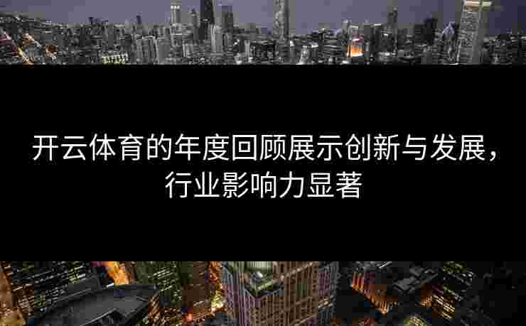 开云体育的年度回顾展示创新与发展，行业影响力显著