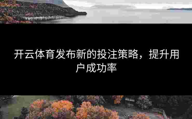 开云体育发布新的投注策略，提升用户成功率