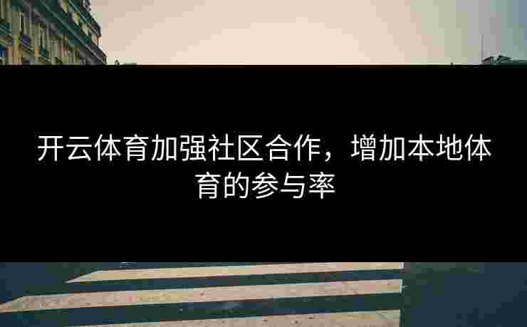 开云体育加强社区合作，增加本地体育的参与率
