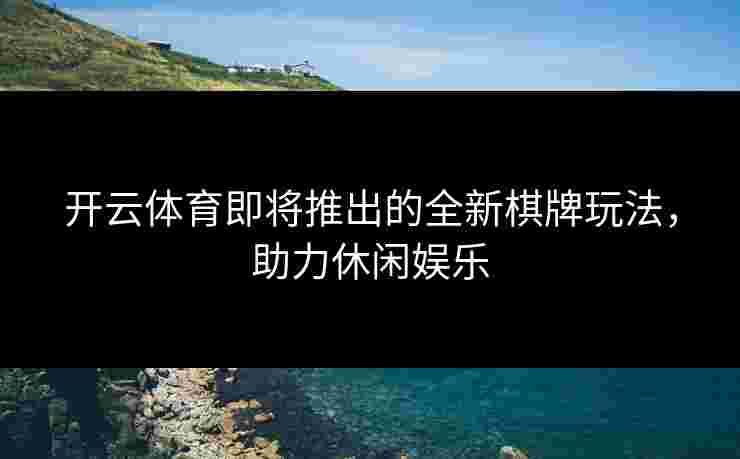开云体育即将推出的全新棋牌玩法，助力休闲娱乐