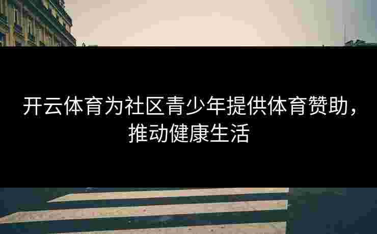 开云体育为社区青少年提供体育赞助，推动健康生活