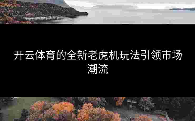 开云体育的全新老虎机玩法引领市场潮流