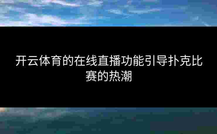 开云体育的在线直播功能引导扑克比赛的热潮