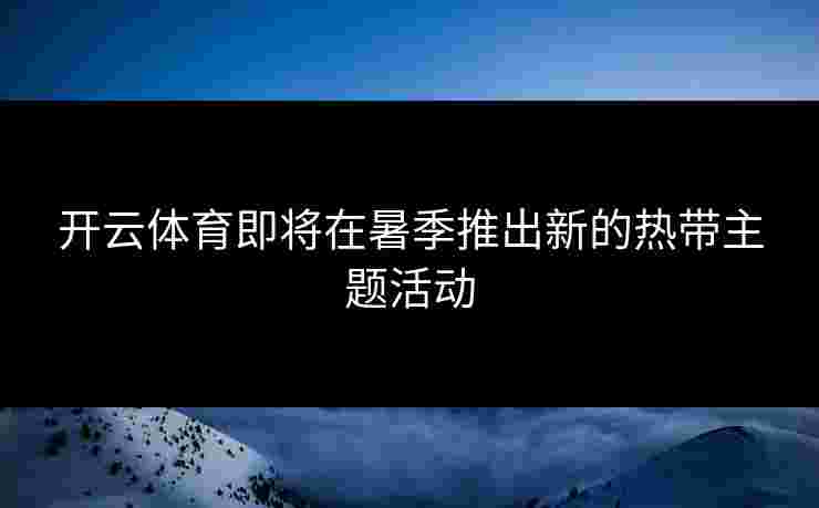 开云体育即将在暑季推出新的热带主题活动