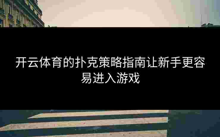 开云体育的扑克策略指南让新手更容易进入游戏