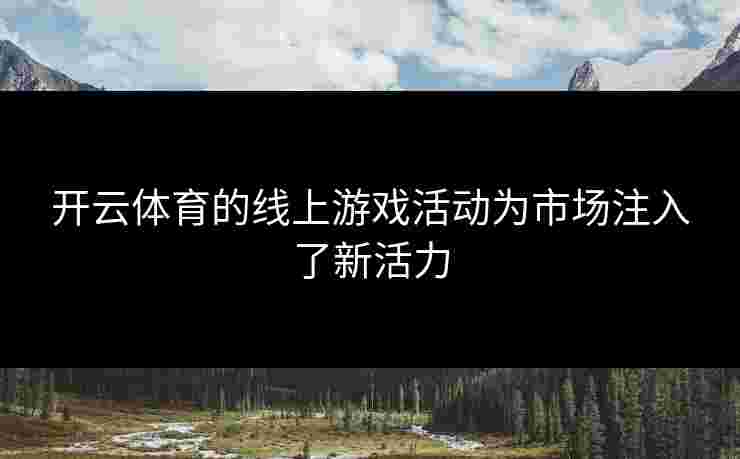 开云体育的线上游戏活动为市场注入了新活力