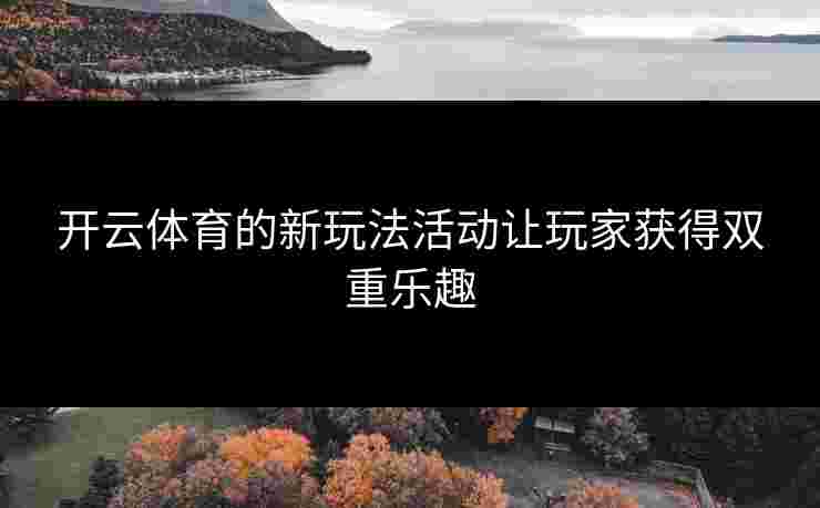 开云体育的新玩法活动让玩家获得双重乐趣