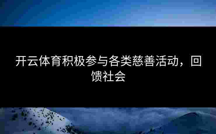 开云体育积极参与各类慈善活动，回馈社会