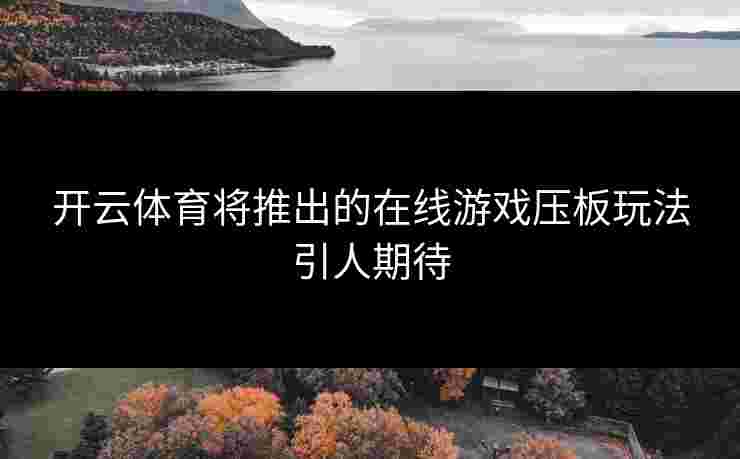 开云体育将推出的在线游戏压板玩法引人期待