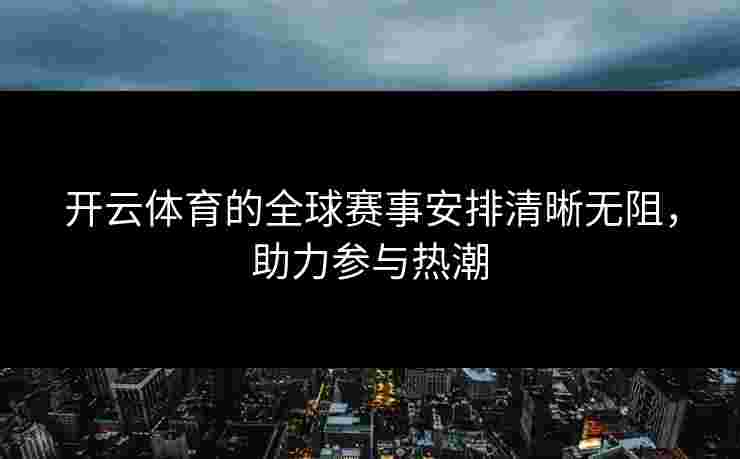 开云体育的全球赛事安排清晰无阻，助力参与热潮