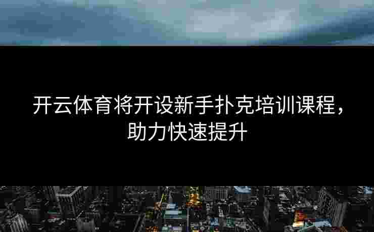 开云体育将开设新手扑克培训课程，助力快速提升