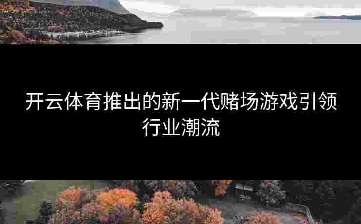 开云体育推出的新一代赌场游戏引领行业潮流