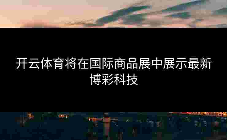 开云体育将在国际商品展中展示最新博彩科技