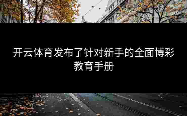 开云体育发布了针对新手的全面博彩教育手册