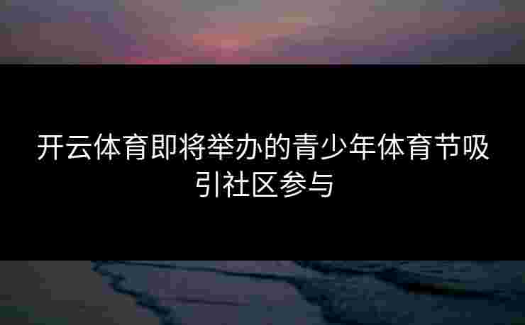 开云体育即将举办的青少年体育节吸引社区参与