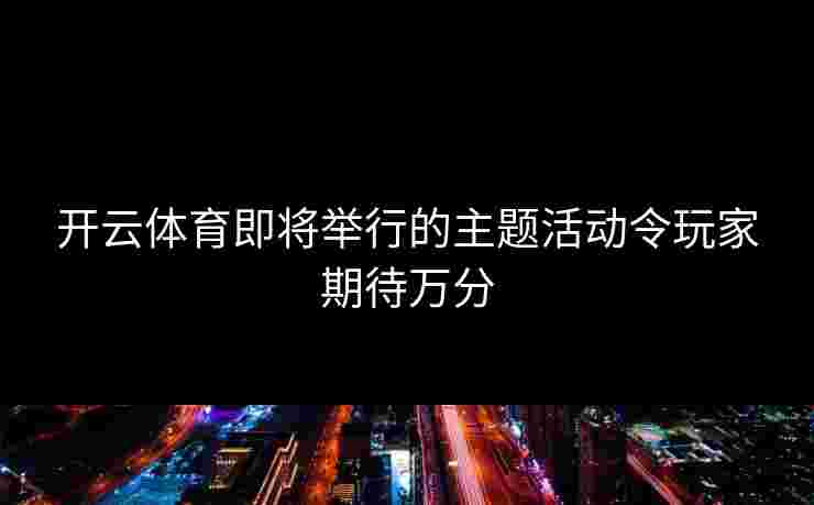 开云体育即将举行的主题活动令玩家期待万分