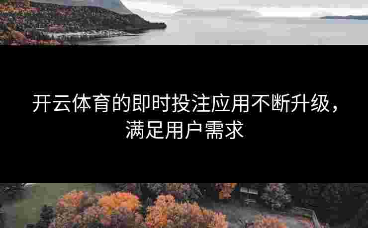 开云体育的即时投注应用不断升级，满足用户需求