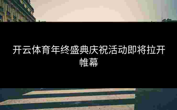 开云体育年终盛典庆祝活动即将拉开帷幕