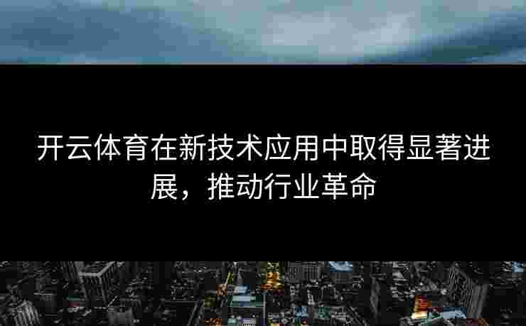 开云体育在新技术应用中取得显著进展，推动行业革命