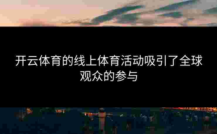 开云体育的线上体育活动吸引了全球观众的参与