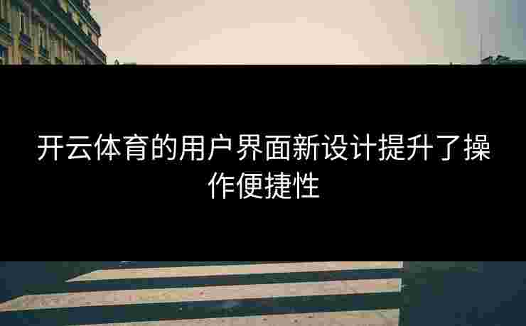 开云体育的用户界面新设计提升了操作便捷性