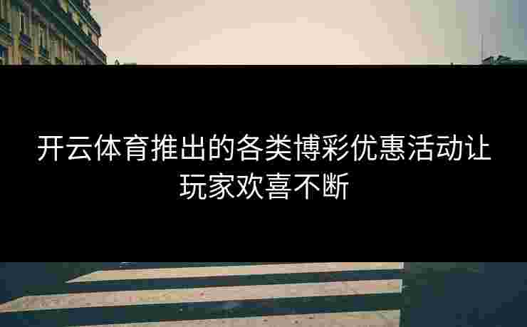 开云体育推出的各类博彩优惠活动让玩家欢喜不断