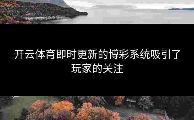 开云体育即时更新的博彩系统吸引了玩家的关注
