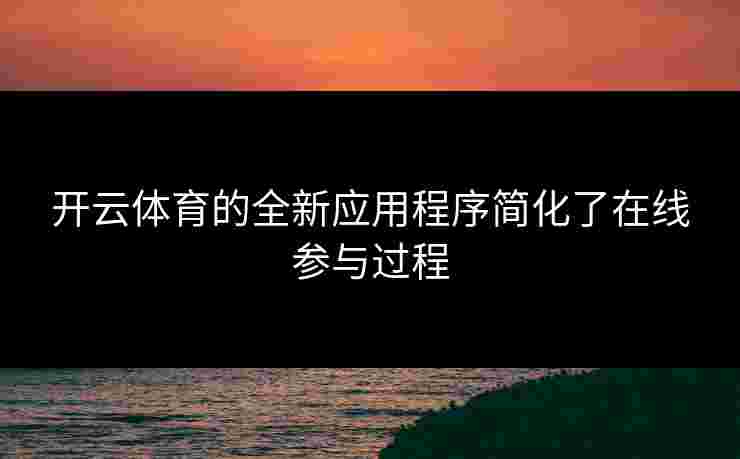 开云体育的全新应用程序简化了在线参与过程